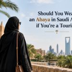 Should You Wear an Abaya in Saudi Arabia if You’re a Tourist?